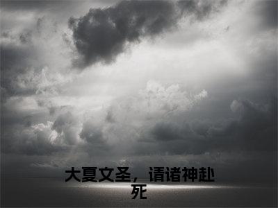 大夏文圣，请诸神赴死（秦轩）全文免费阅读无弹窗大结局_（大夏文圣，请诸神赴死）秦轩最新章节列表_笔趣阁