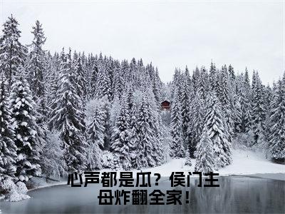 姜舒月周云深（心声都是瓜？侯门主母炸翻全家！小说）全文免费阅读无弹窗大结局_（姜舒月周云深小说）最新章节列表