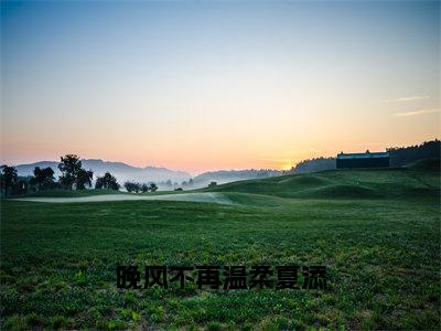 小说晚风不再温柔夏添（季斯琰夏添）免费阅读-小说晚风不再温柔夏添全文在线赏析