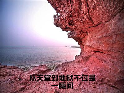 从天堂到地狱不过是一瞬间小说（纪鸣贺念娇）全文免费阅读无弹窗大结局_从天堂到地狱不过是一瞬间全文免费完结版阅读（纪鸣贺念娇）