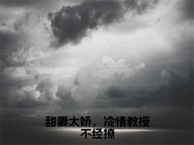 甜妻太娇，冷情教授不经撩小说免费阅读无弹窗-甜妻太娇，冷情教授不经撩（许池月宋宴礼）小说免费阅读无弹窗大结局