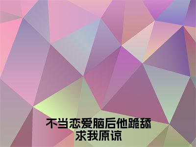 不当恋爱脑后他跪舔求我原谅（沈婉清）全文免费阅读_（沈婉清）最新章节小说免费阅读（不当恋爱脑后他跪舔求我原谅）