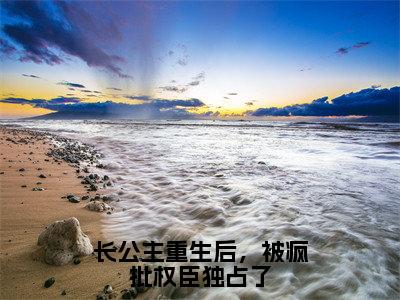 长公主重生后，被疯批权臣独占了无广告小说免费阅读，长公主重生后，被疯批权臣独占了萧舟薏完结小说在线阅读