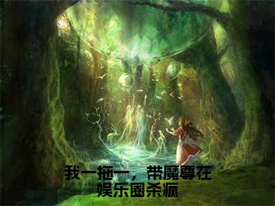 我一拖一，带魔尊在娱乐圈杀疯（卫研墨玄）全文免费阅读无弹窗大结局_我一拖一，带魔尊在娱乐圈杀疯全文免费阅读无弹窗最新章节列表