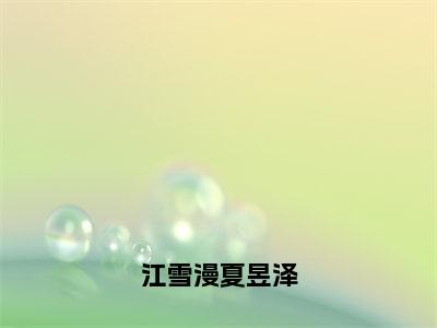 江雪漫夏昱泽（江雪漫夏昱泽）全文免费阅读无弹窗大结局_江雪漫夏昱泽最新章节列表_笔趣阁（江雪漫夏昱泽）