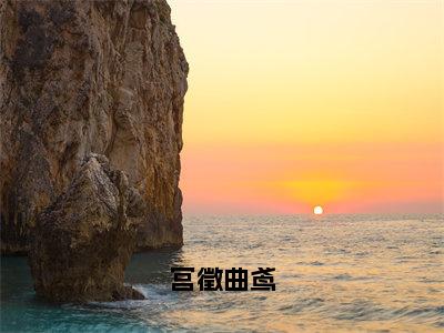 曲鸢宫徵（宫徵曲鸢）全文免费阅读无弹窗大结局_（曲鸢宫徵免费阅读）宫徵曲鸢无弹窗最新章节列表