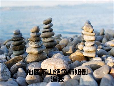 仙医下山绝色师姐倒追我小说（叶凌云）全文免费阅读无弹窗大结局_（叶凌云）仙医下山绝色师姐倒追我小说无弹窗精彩阅读_笔趣阁