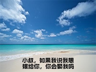 小叔，如果我说我想嫁给你，你会娶我吗小说全文免费阅读林予眠傅时礼免费完整版阅读