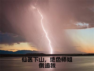 仙医下山，绝色师姐倒追我小说（叶凌云）小说全文免费叶凌云读无弹窗大结局笔趣阁（仙医下山，绝色师姐倒追我）