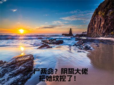 一尸两命？阴鸷大佬把她坟挖了！小说虞音霍厌离最新更新—虞音霍厌离小说美文赏析