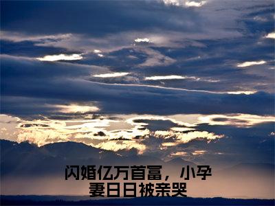 （闪婚亿万首富，小孕妻日日被亲哭）全文免费阅读无弹窗大结局-叶星瞳薄修瑾全文阅读无弹窗