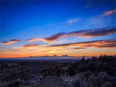 （江软陆时晏）江软陆时晏全文免费阅读无弹窗完整版_江软陆时晏小说全文免费阅读