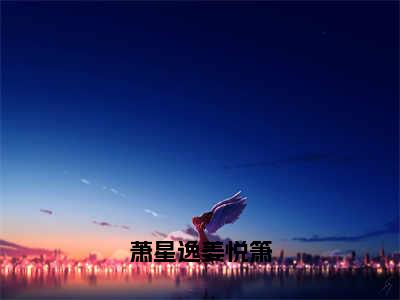 萧星逸姜悦箫全文免费阅读无弹窗大结局_萧星逸姜悦箫（萧星逸姜悦箫）最新章节列表_笔趣阁