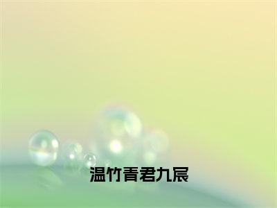 温竹青君九宸免费小说温竹青君九宸全文完整版阅读