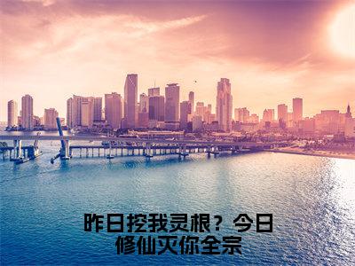 昨日挖我灵根？今日修仙灭你全宗全文免费阅读无弹窗大结局_（沈则道）免费阅读全文无弹窗