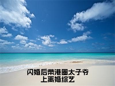 姜婳小说全文（闪婚后带港圈太子爷上离婚综艺）在线阅读-姜婳全文免费阅读无弹窗大结局（姜婳后续+免费）