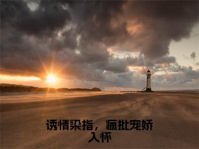 祁枭野黎萋萋（诱情染指，疯批宠娇入怀小说全文）在线阅读-祁枭野黎萋萋全文免费阅读大结局