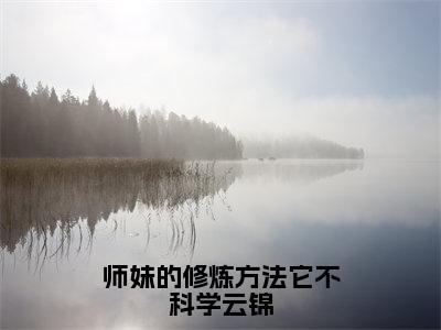 云锦小说师妹的修炼方法它不科学云锦全章节阅读-主角为云锦的小说叫什么师妹的修炼方法它不科学云锦