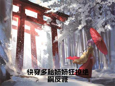 快穿多胎娇娇狂撩绝嗣反派（林淳欢）全文免费阅读无弹窗大结局_快穿多胎娇娇狂撩绝嗣反派热门小说最新章节阅读